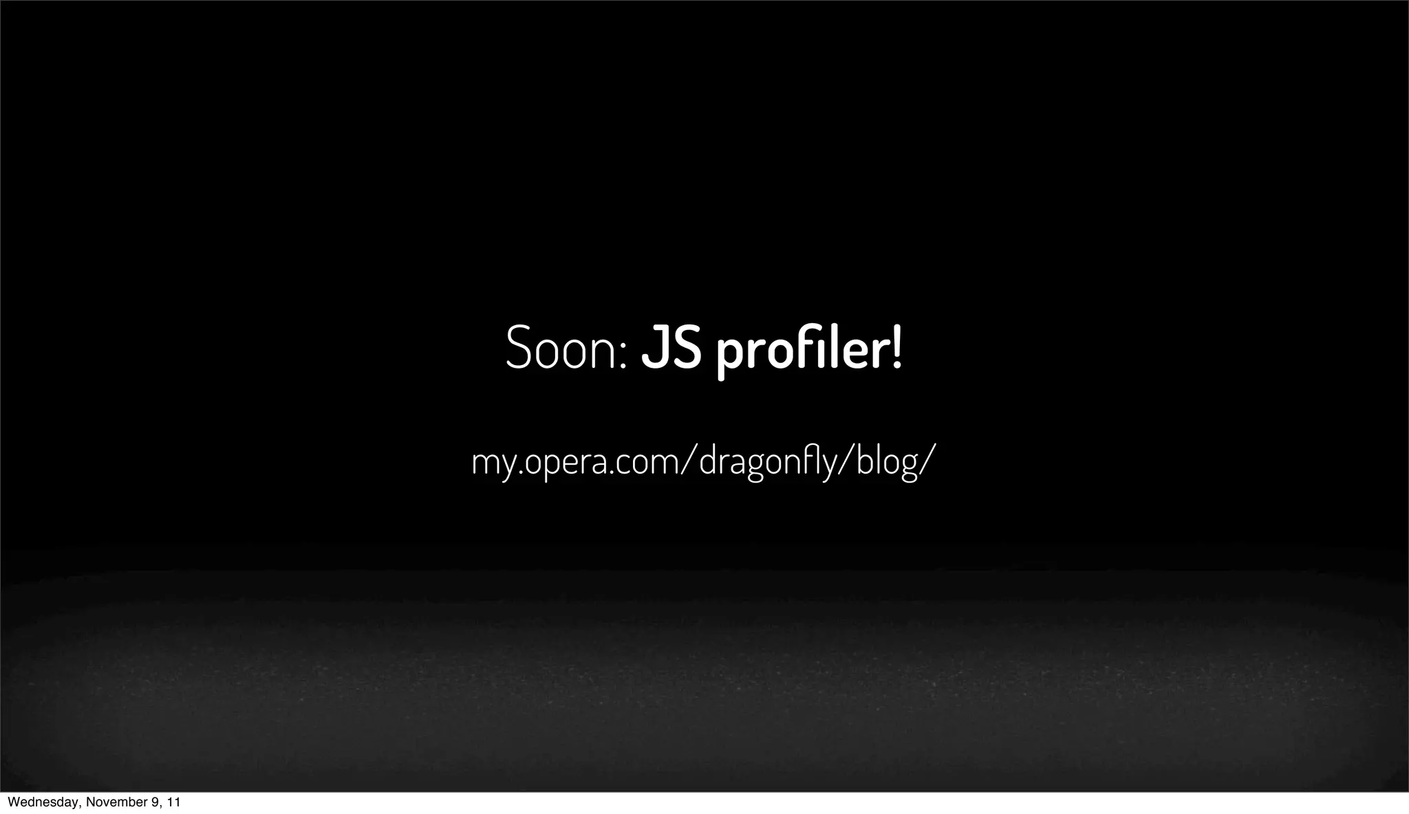 Soon: JS proﬁler!
                            my.opera.com/dragonﬂy/blog/




Wednesday, November 9, 11
 