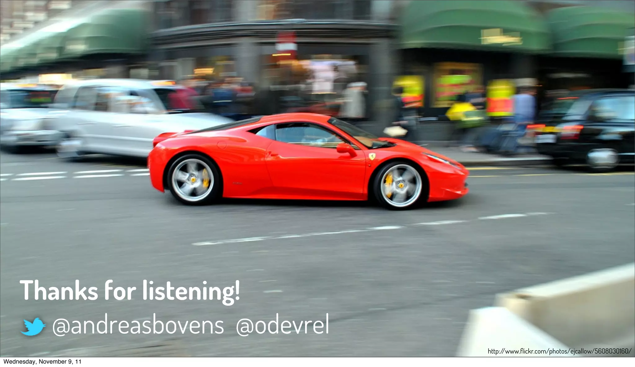 Thanks for listening!
       @andreasbovens @odevrel
                                 http://www.ﬂickr.com/photos/ejcallow/5608030160/
Wednesday, November 9, 11
 