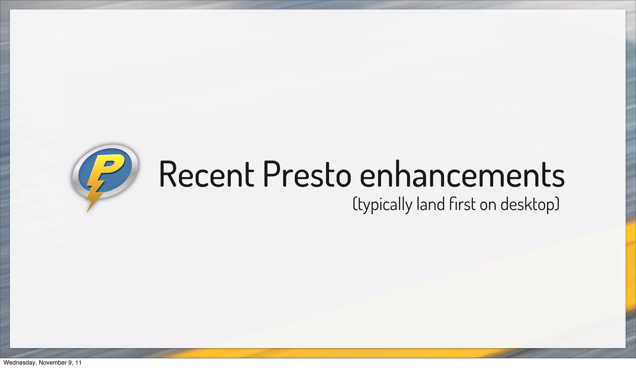 Recent Presto enhancements
                                        (typically land ﬁrst on desktop)




Wednesday, November 9, 11
 