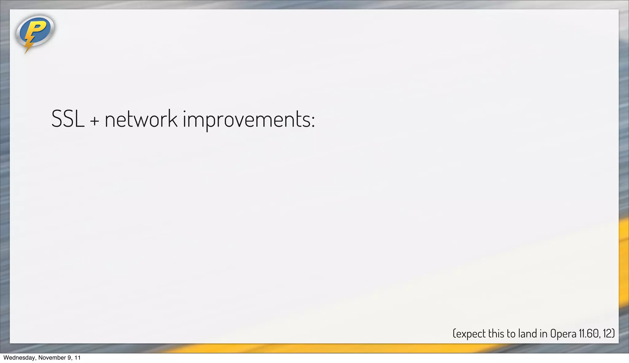 SSL + network improvements:




                                             (expect this to land in Opera 11.60, 12)
Wednesday, November 9, 11
 