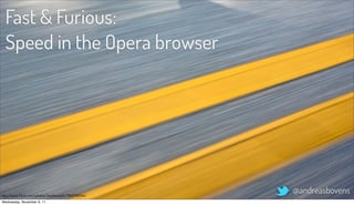 Fast & Furious:
  Speed in the Opera browser




http://www.ﬂickr.com/photos/booleansplit/3942748344/
                                                       @andreasbovens
Wednesday, November 9, 11
 
