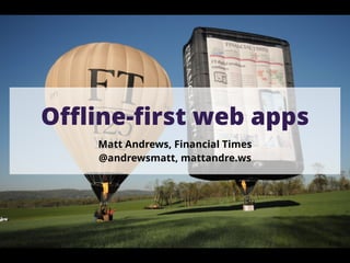 Offline-first web apps 
Matt Andrews, Financial Times 
@andrewsmatt, mattandre.ws 
 