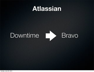 Atlassian



                 Downtime           Bravo




Sunday, June 20, 2010
 