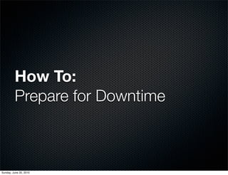 How To:
         Prepare for Downtime



Sunday, June 20, 2010
 