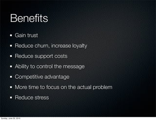 Beneﬁts
               Gain trust
               Reduce churn, increase loyalty
               Reduce support costs
      ...