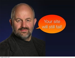 Your site
                        will still fail!




Sunday, June 20, 2010
 