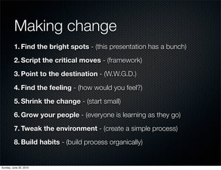 Making change
         1. Find the bright spots - (this presentation has a bunch)
         2. Script the critical moves - ...