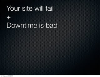 Your site will fail
          +
          Downtime is bad




Sunday, June 20, 2010
 