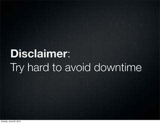 Disclaimer:
         Try hard to avoid downtime



Sunday, June 20, 2010
 