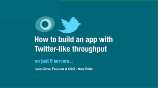 How to build an app with
Twitter-like throughput
on just 9 servers...
Lew Cirne, Founder & CEO - New Relic
 