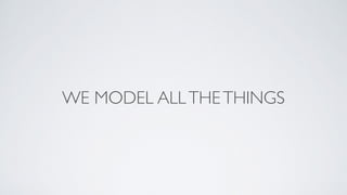 WE MODEL ALLTHETHINGS
 