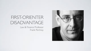 FIRST-ORIENTER
DISADVANTAGE
Law & Finance Professor
Frank Portnoy
 