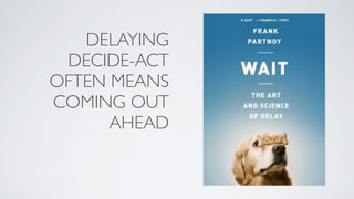 DELAYING
DECIDE-ACT
OFTEN MEANS
COMING OUT
AHEAD
 
