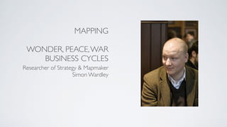 MAPPING
WONDER, PEACE,WAR
BUSINESS CYCLES
Researcher of Strategy & Mapmaker
Simon Wardley
 