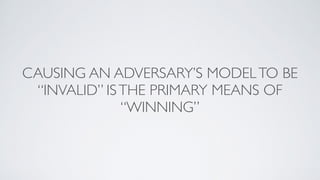 CAUSING AN ADVERSARY’S MODELTO BE
“INVALID” ISTHE PRIMARY MEANS OF
“WINNING”
 
