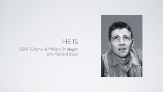 HE IS
USAF Colonel & Military Strategist
John Richard Boyd
 