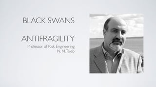 BLACK SWANS
ANTIFRAGILITY
Professor of Risk Engineering
N. N.Taleb
 