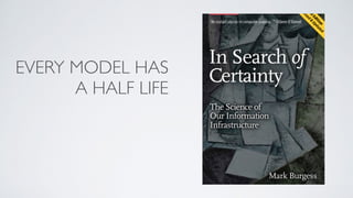 EVERY MODEL HAS
A HALF LIFE
 