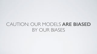 CAUTION: OUR MODELS ARE BIASED
BY OUR BIASES
 