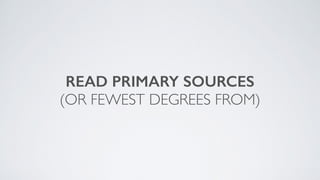READ PRIMARY SOURCES
(OR FEWEST DEGREES FROM)
 