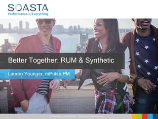 CONFIDENTIAL – Not for Distribution | ©2016 SOASTA, All rights reserved.
Better Together: RUM & Synthetic
Lauren Younger, mPulse PM
 