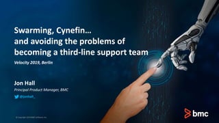 Swarming, Cynefin…
and avoiding the problems of
becoming a third-line support team
Jon Hall
Principal Product Manager, BMC
© Copyright 2019 BMC Software, Inc.
@jonhall_
Velocity 2019, Berlin
 