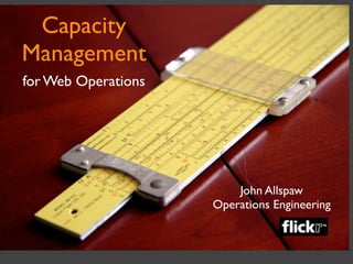 Capacity
Management
for Web Operations




                         John Allspaw
                     Operations Engineering
