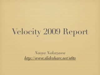 Velocity 2009 Report

          Naoya Nakazawa
   http://www.slideshare.net/n0ts
 