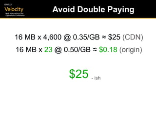 Avoid Double Paying <ul><li>16 MB x 4,600 @ 0.35/GB  ≈  $25  (CDN) </li></ul><ul><li>16 MB x  23  @ 0.50/GB  ≈   $0.18   (...