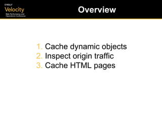 Overview <ul><li>Cache dynamic objects </li></ul><ul><li>Inspect origin traffic </li></ul><ul><li>Cache HTML pages </li></ul>