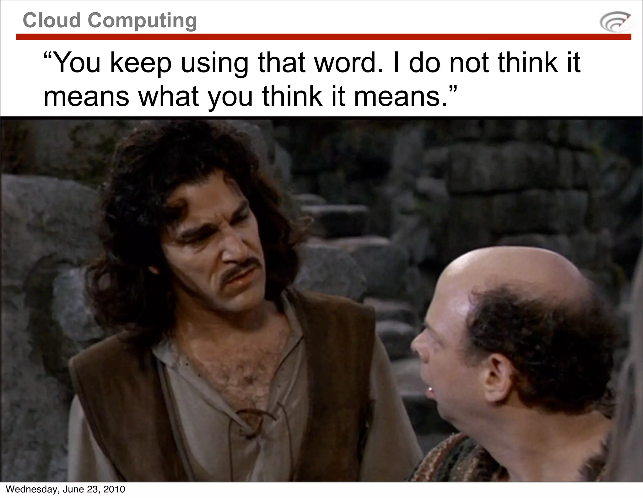 Cloud Computing

       “You keep using that word. I do not think it
       means what you think it means.”




Wednesday, June 23, 2010
 