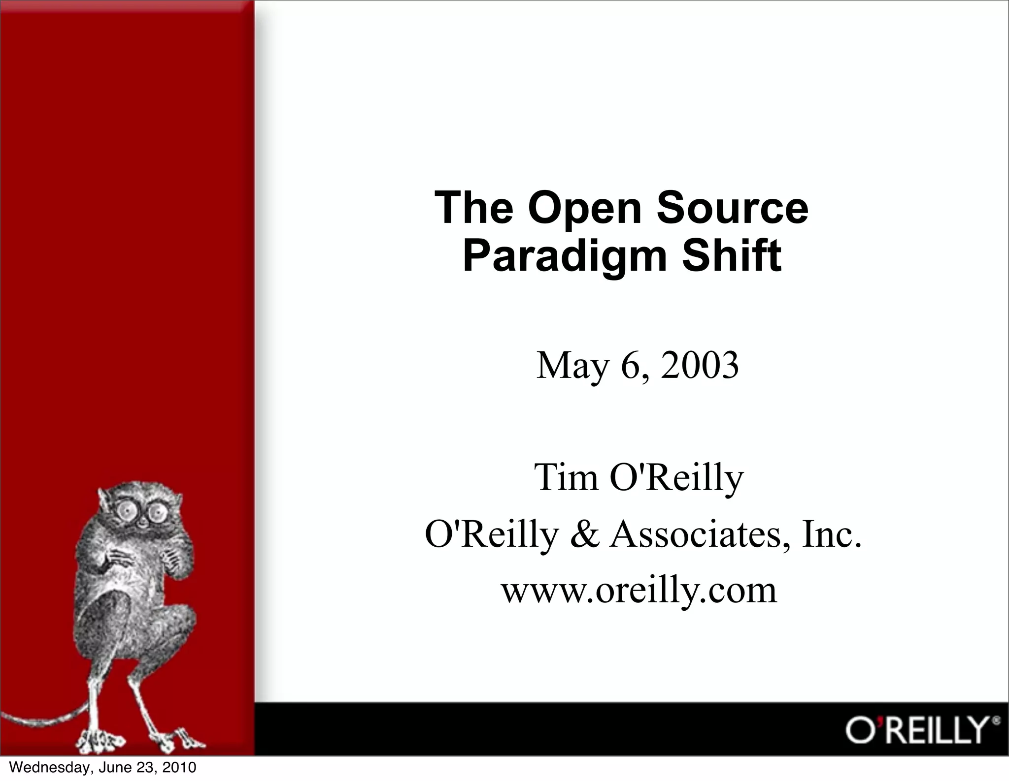 The Open Source
                            Paradigm Shift

                                 May 6, 2003

                                 Tim O'Reilly
                           O'Reilly & Associates, Inc.
                               www.oreilly.com



Wednesday, June 23, 2010
 