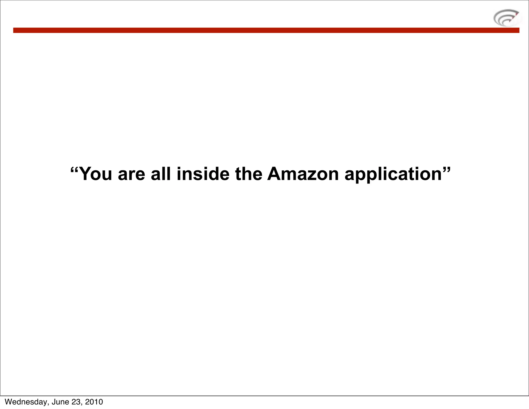 “You are all inside the Amazon application”




Wednesday, June 23, 2010
 