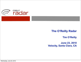 The O’Reilly Radar

                                       Tim O’Reilly

                                       June 23, 2010
                           Velocity, Santa Clara, CA




Wednesday, June 23, 2010
 