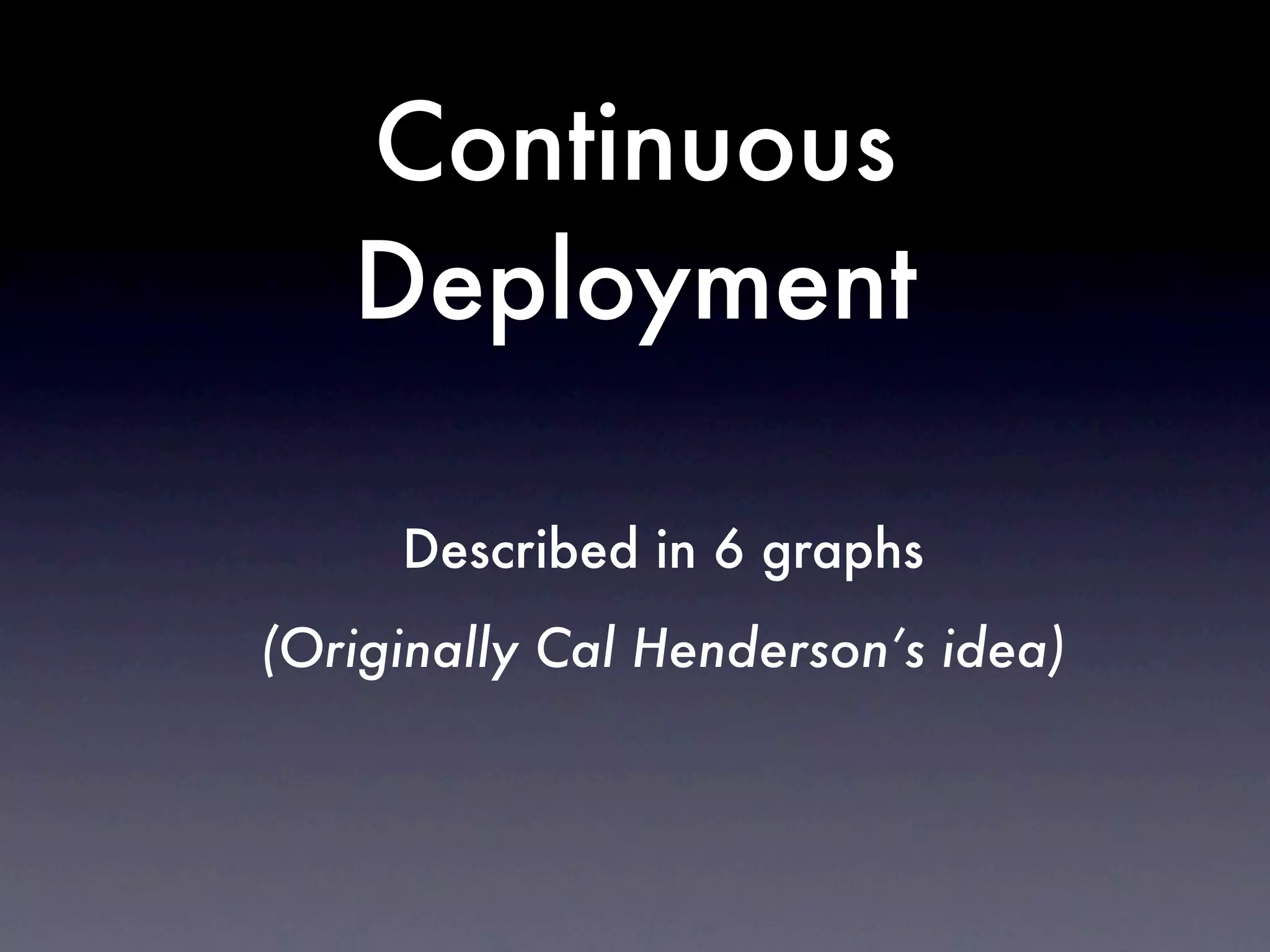 Continuous
   Deployment

     Described in 6 graphs
(Originally Cal Henderson’s idea)
 
