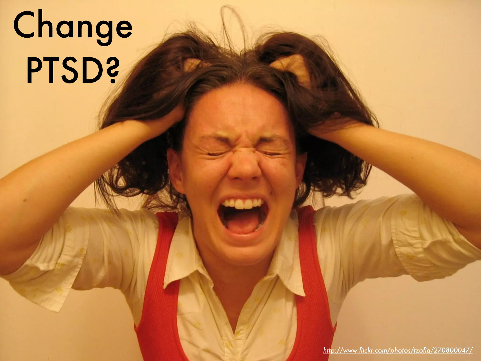 Change
 PTSD?




         http://www.ﬂickr.com/photos/tzoﬁa/270800047/
 