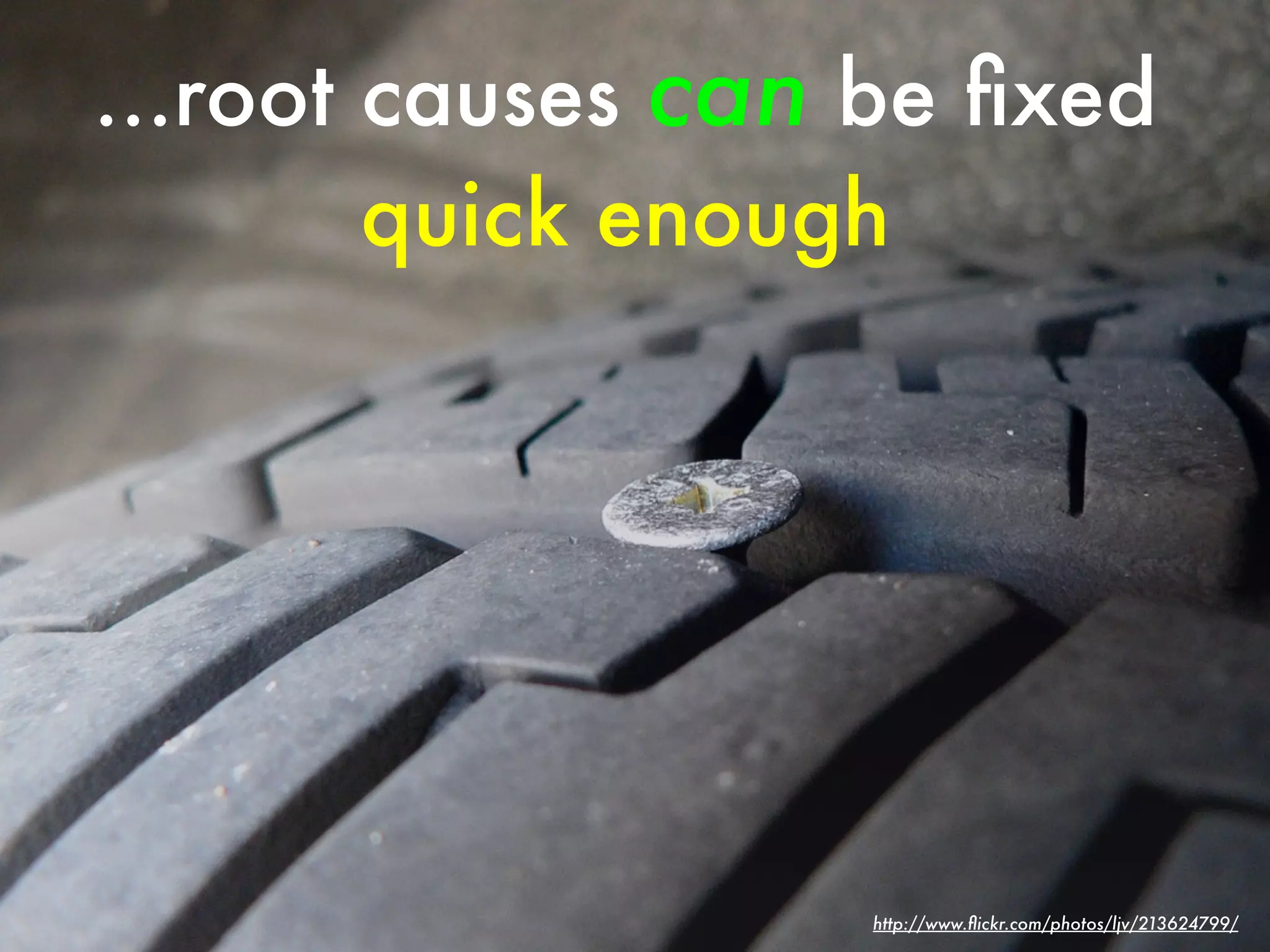 ...root causes can be ﬁxed
        quick enough




                   http://www.ﬂickr.com/photos/ljv/213624799/
 