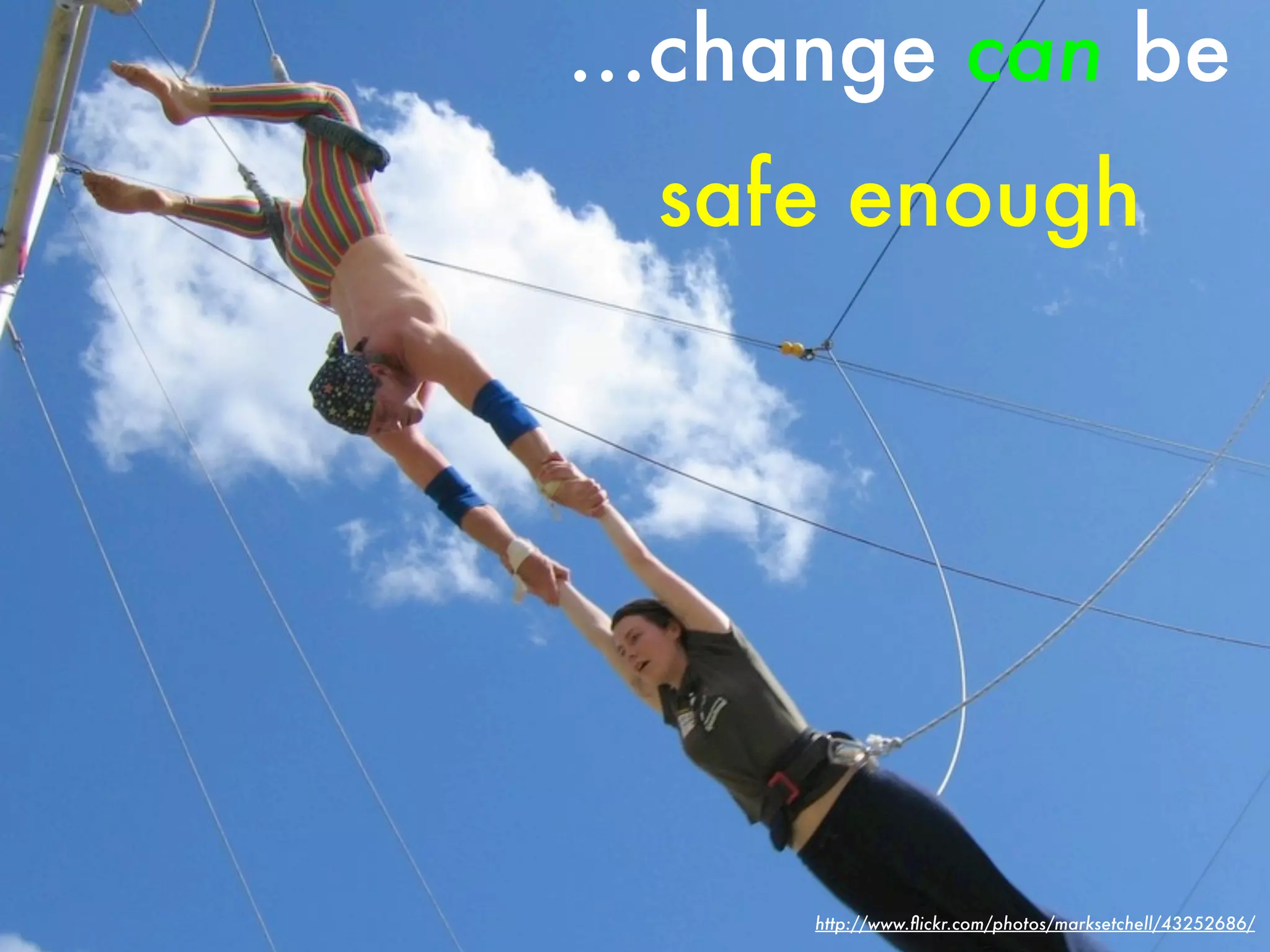 ...change can be
  safe enough




     http://www.ﬂickr.com/photos/marksetchell/43252686/
 