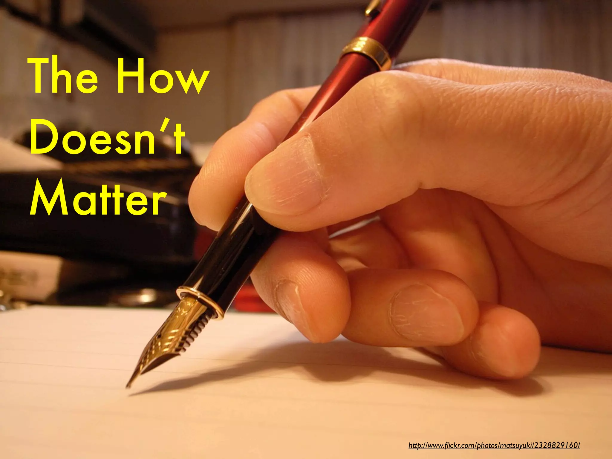 The How
Doesn’t
Matter




          http://www.ﬂickr.com/photos/matsuyuki/2328829160/
 