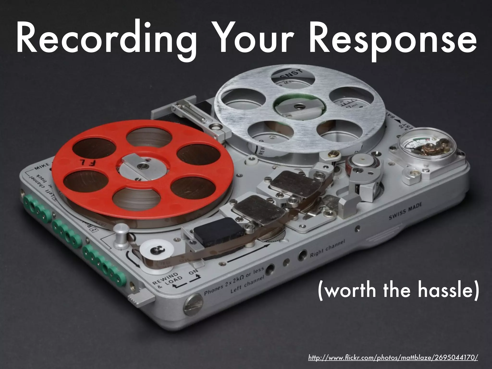 Recording Your Response




                (worth the hassle)


              http://www.ﬂickr.com/photos/mattblaze/2695044170/
 