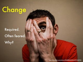 Change

Required.
Often feared.
Why?



                http://www.ﬂickr.com/photos/20408885@N03/3570184759/
 