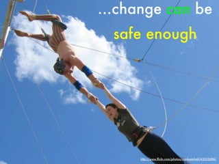 ...change can be
  safe enough




     http://www.ﬂickr.com/photos/marksetchell/43252686/
 