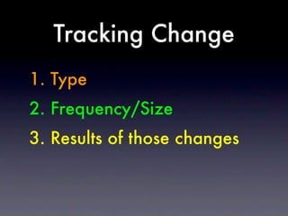 Tracking Change
1. Type
2. Frequency/Size
3. Results of those changes
 