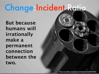 Change:Incident Ratio
But because
humans will
irrationally
make a
permanent
connection
between the
two.
               htt...