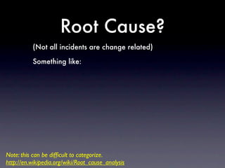Root Cause?
          (Not all incidents are change related)

          Something like:




Note: this can be difﬁcult to ...