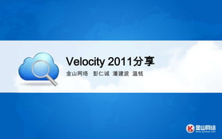 Velocity 2011分享
金山网络 彭仁诚 潘建波 温铭
 