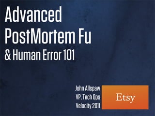 Advanced
PostMortem Fu
& Human Error 101

                    John Allspaw
                    VP, Tech Ops
                    Velocity 2011
 