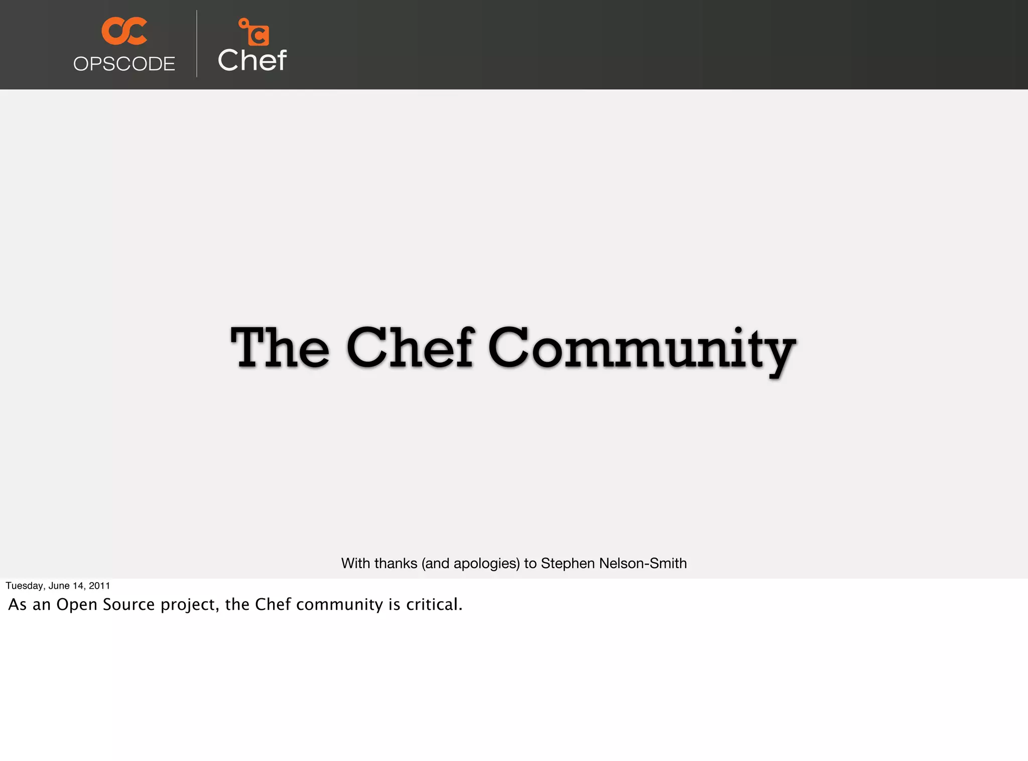 The Chef Community


                                          With thanks (and apologies) to Stephen Nelson-Smith
Tuesday, June 14, 2011

As an Open Source project, the Chef community is critical.
 