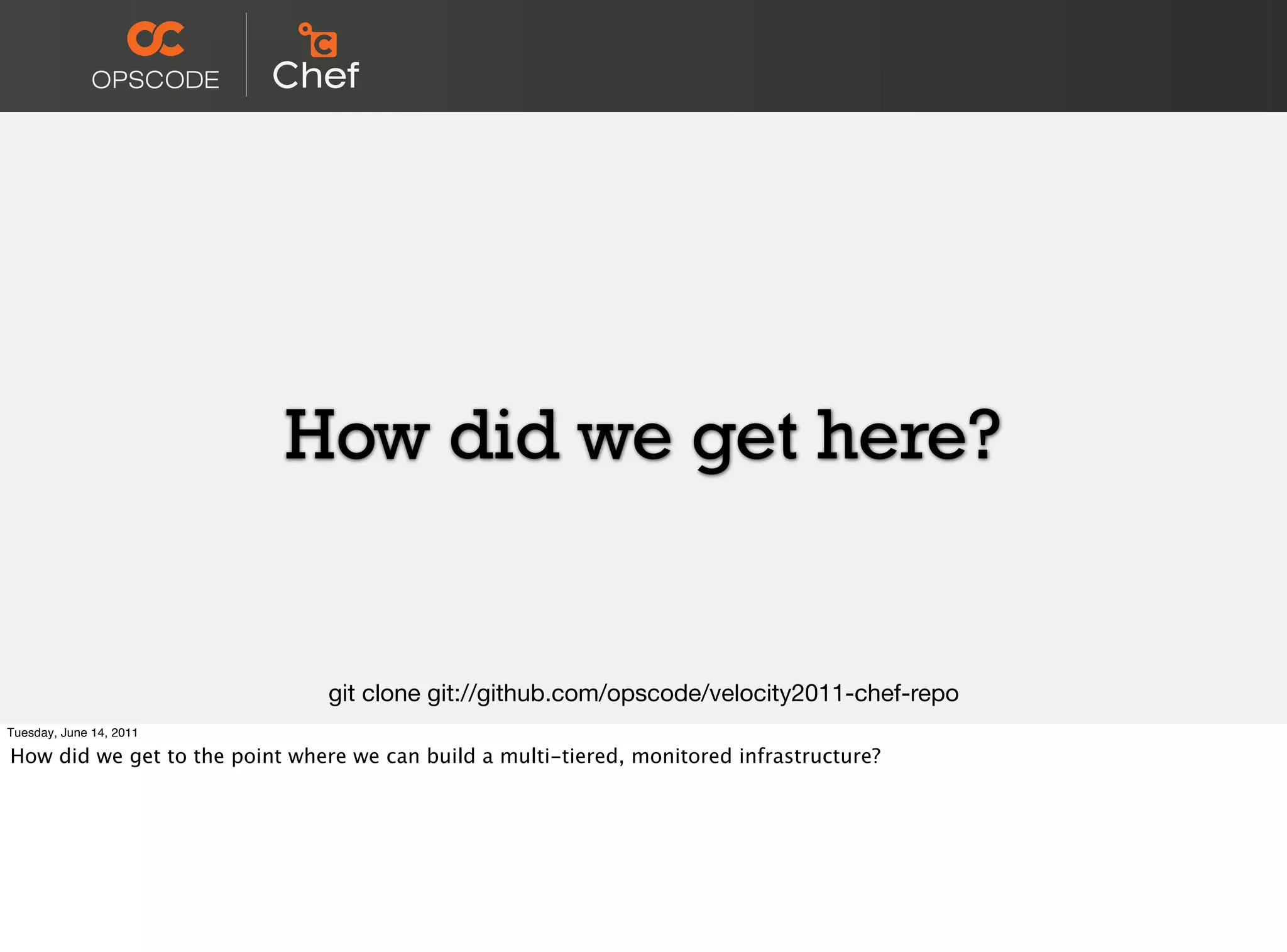 How did we get here?


                                git clone git://github.com/opscode/velocity2011-chef-repo
Tuesday, June 14, 2011

How did we get to the point where we can build a multi-tiered, monitored infrastructure?
 