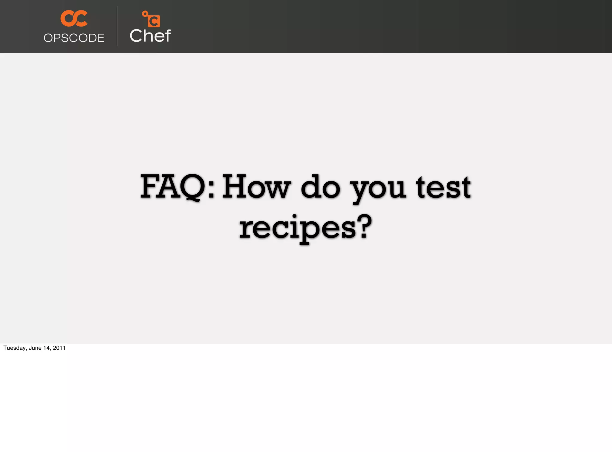 FAQ: How do you test
                               recipes?


Tuesday, June 14, 2011
 